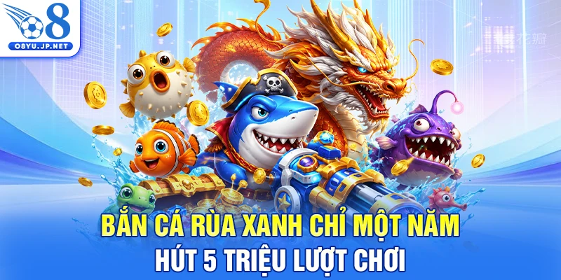 Bắn cá Rùa Xanh chỉ một năm hút 5 triệu lượt chơi