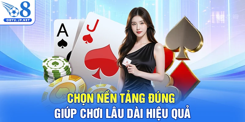Chọn nền tảng đúng giúp chơi lâu dài hiệu quả