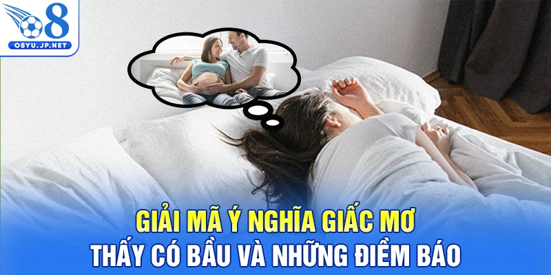 Giải mã ý nghĩa giấc mơ thấy có bầu và những điềm báo