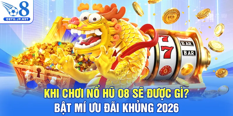 Khi Chơi Nổ Hũ O8 Sẽ Được Gì? Bật Mí Ưu Đãi Khủng 2026