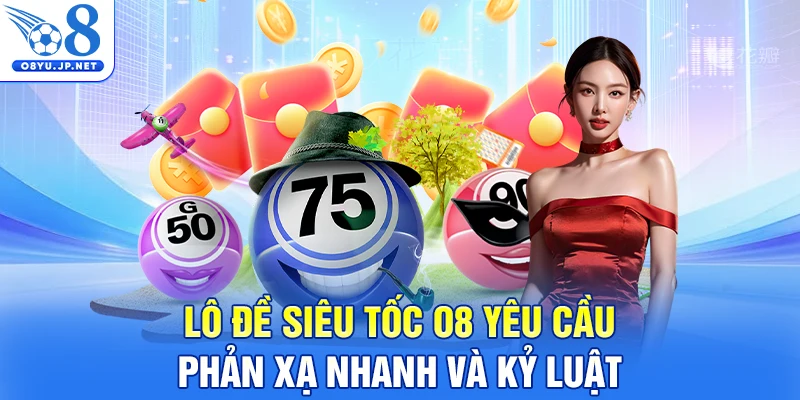 Lô đề siêu tốc O8 yêu cầu phản xạ nhanh và kỷ luật