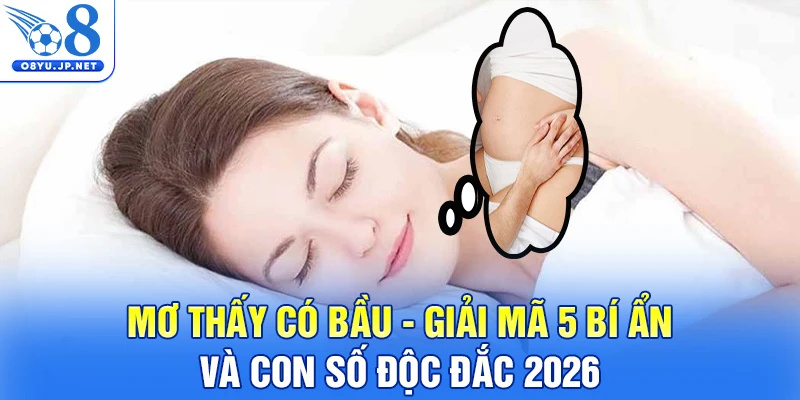 Mơ Thấy Có Bầu - Giải Mã 5 Bí Ẩn Và Con Số Độc Đắc 2026