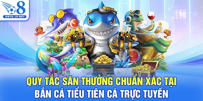 Quy tắc săn thưởng chuẩn xác tại bắn cá tiểu tiên cá trực tuyến