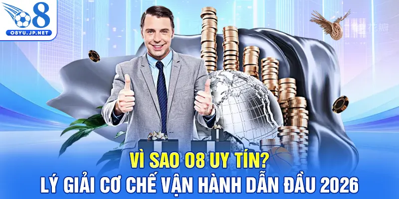 Vì Sao O8 Uy Tín? Lý Giải Cơ Chế Vận Hành Dẫn Đầu 2026